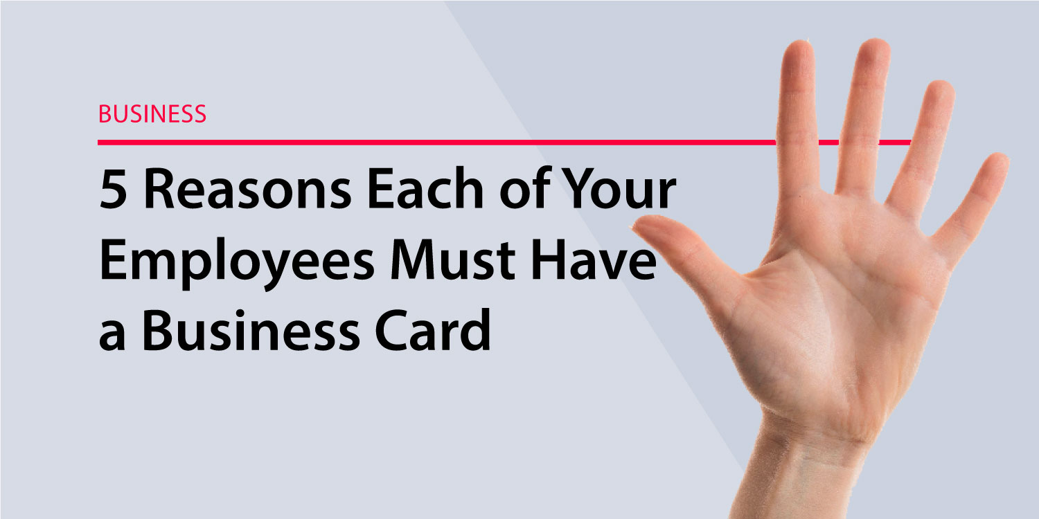 5 Reasons Each of Your Employees Must Have a Business Card