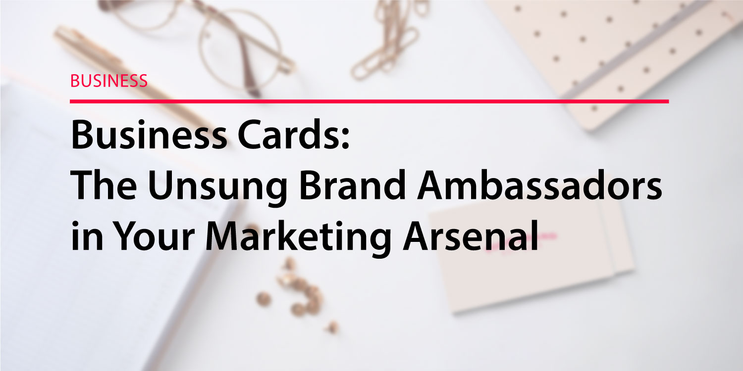 Business Cards: The Unsung Brand Ambassadors in Your Marketing Arsenal